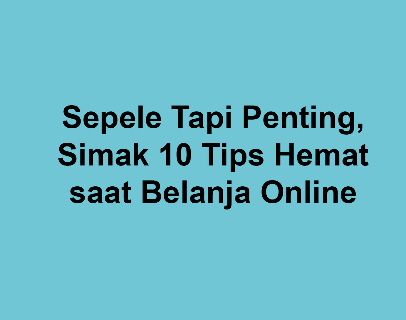 Sepele Tapi Penting, Simak 10 Tips Hemat saat Belanja Online