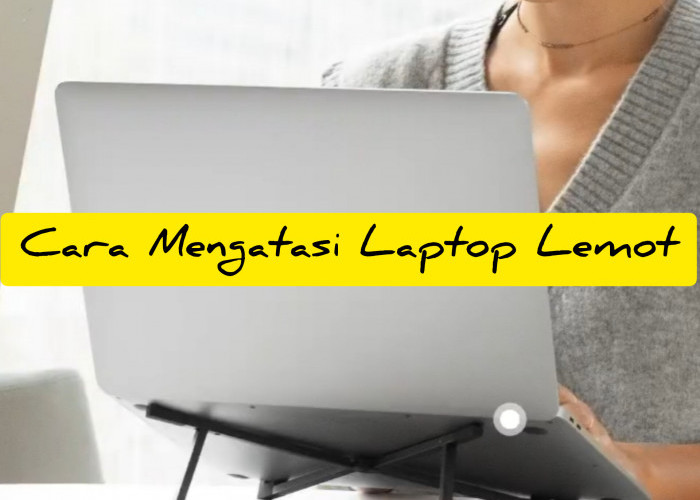 Banyak Belum Tau! 5 Rekomendasi Mengatasi Laptop Lemot